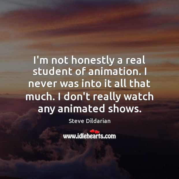 I’m not honestly a real student of animation. I never was into Steve Dildarian Picture Quote