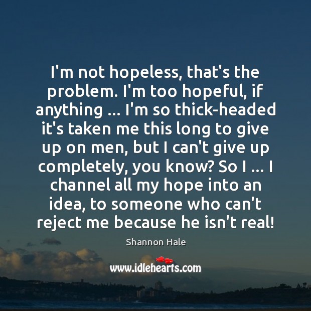 I’m not hopeless, that’s the problem. I’m too hopeful, if anything … I’m Shannon Hale Picture Quote