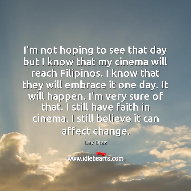 I’m not hoping to see that day but I know that my Lav Diaz Picture Quote