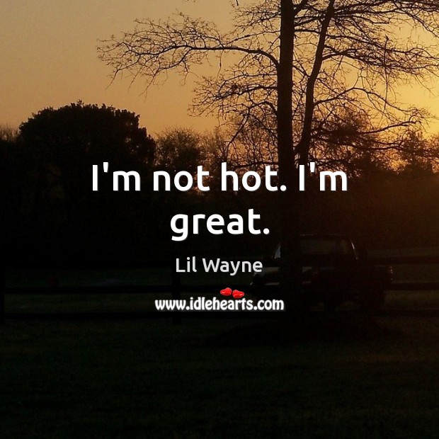 I’m not hot. I’m great. Lil Wayne Picture Quote
