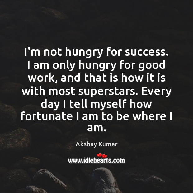 I’m not hungry for success. I am only hungry for good work, Akshay Kumar Picture Quote