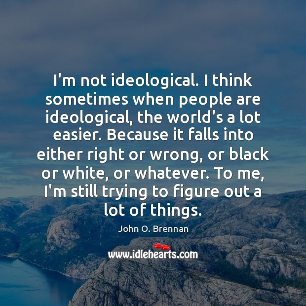 I’m not ideological. I think sometimes when people are ideological, the world’s John O. Brennan Picture Quote