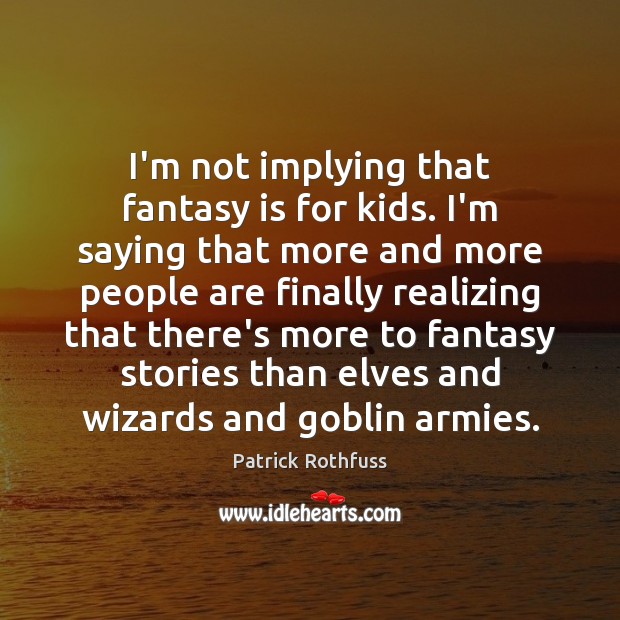 I’m not implying that fantasy is for kids. I’m saying that more Patrick Rothfuss Picture Quote