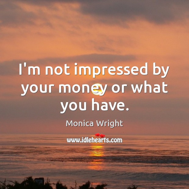 I’m not impressed by your money or what you have. Image