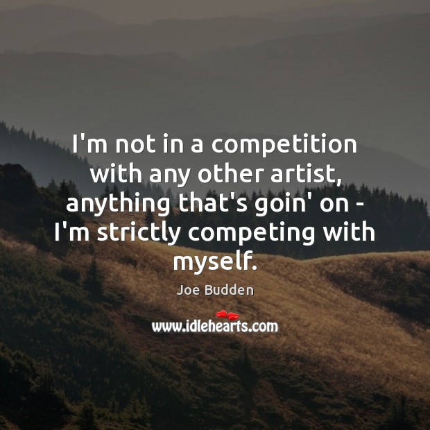 I’m not in a competition with any other artist, anything that’s goin’ Joe Budden Picture Quote
