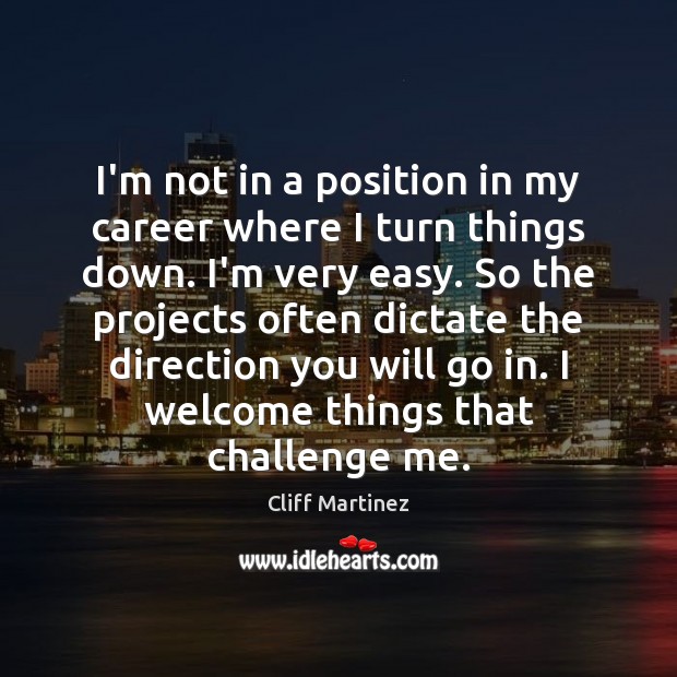I’m not in a position in my career where I turn things Cliff Martinez Picture Quote