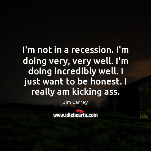 I’m not in a recession. I’m doing very, very well. I’m doing Jim Carrey Picture Quote