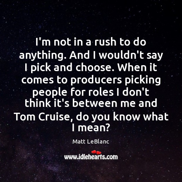 I’m not in a rush to do anything. And I wouldn’t say Matt LeBlanc Picture Quote