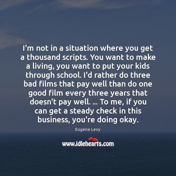 I’m not in a situation where you get a thousand scripts. You Eugene Levy Picture Quote