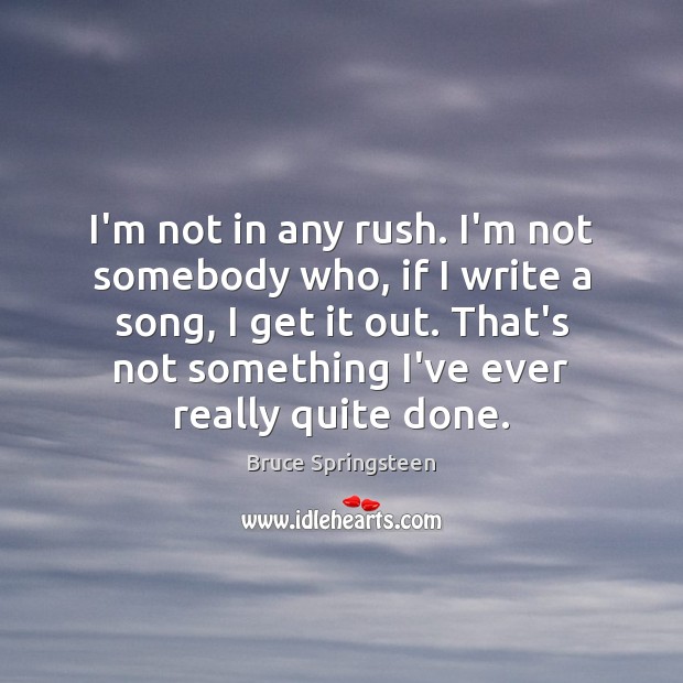 I’m not in any rush. I’m not somebody who, if I write Bruce Springsteen Picture Quote