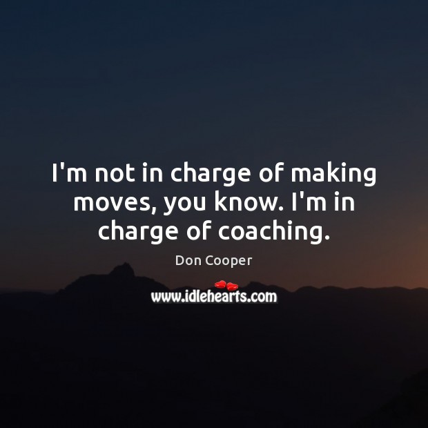 I’m not in charge of making moves, you know. I’m in charge of coaching. Don Cooper Picture Quote