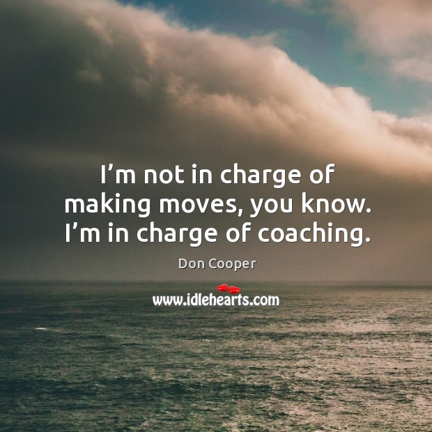 I’m not in charge of making moves, you know. I’m in charge of coaching. Don Cooper Picture Quote