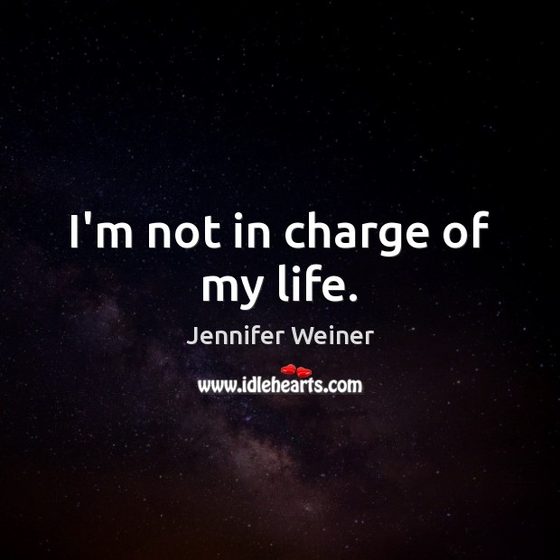 I’m not in charge of my life. Jennifer Weiner Picture Quote