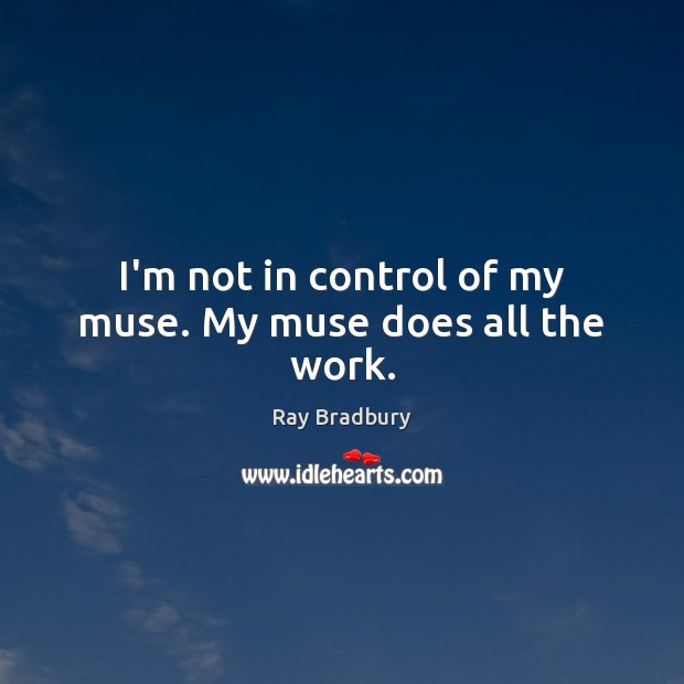 I’m not in control of my muse. My muse does all the work. Image
