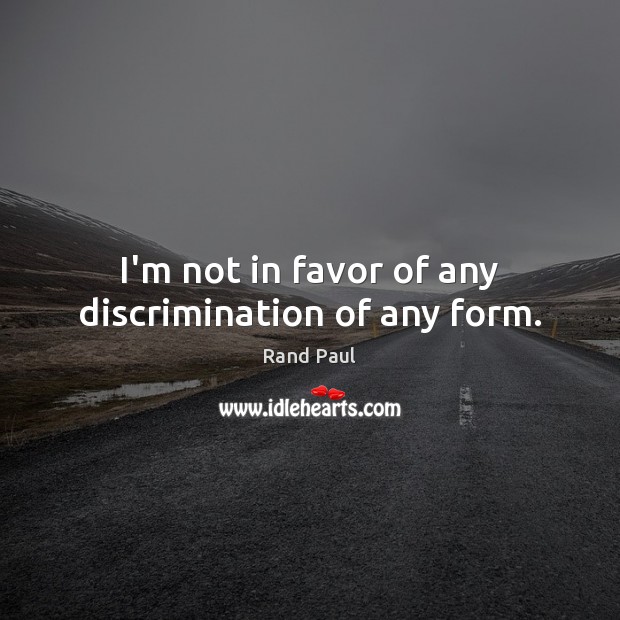 I’m not in favor of any discrimination of any form. Rand Paul Picture Quote