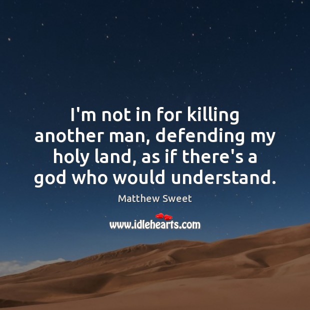 I’m not in for killing another man, defending my holy land, as Matthew Sweet Picture Quote