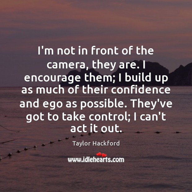I’m not in front of the camera, they are. I encourage them; Taylor Hackford Picture Quote