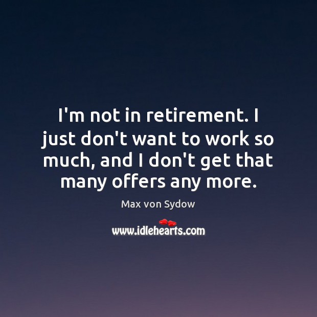 I’m not in retirement. I just don’t want to work so much, Max von Sydow Picture Quote
