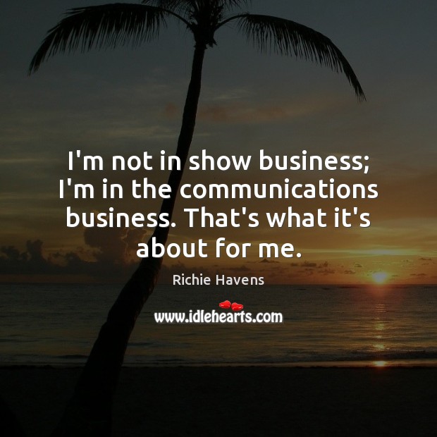 I’m not in show business; I’m in the communications business. That’s what Image