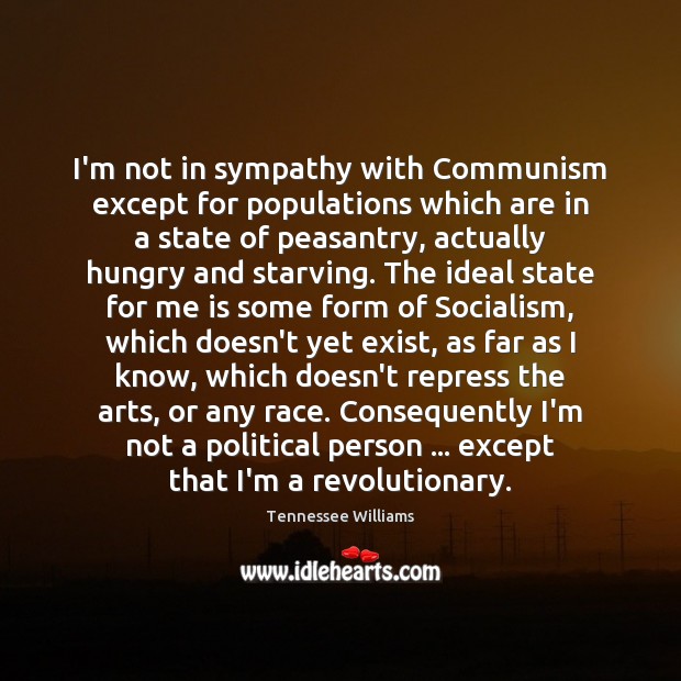 I’m not in sympathy with Communism except for populations which are in Tennessee Williams Picture Quote