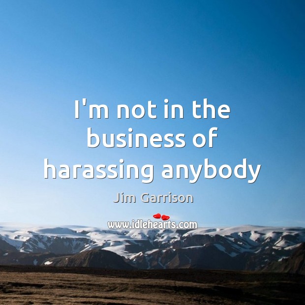 I’m not in the business of harassing anybody Jim Garrison Picture Quote