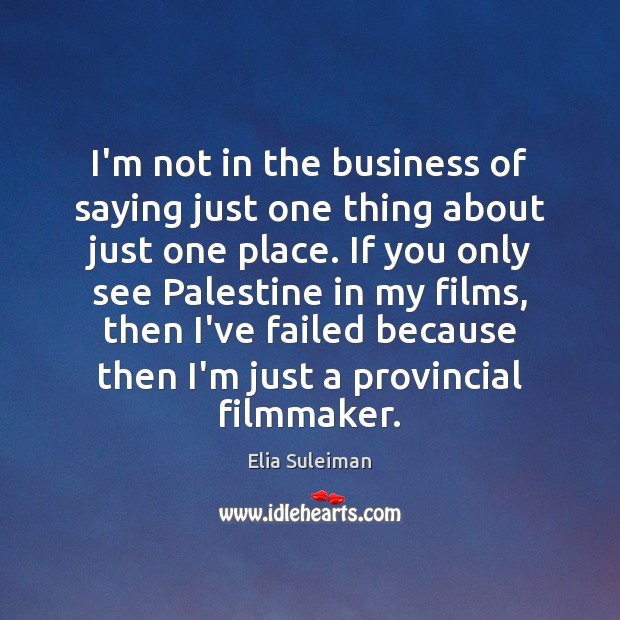 I’m not in the business of saying just one thing about just Elia Suleiman Picture Quote