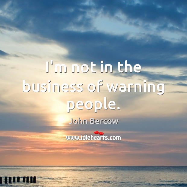 I’m not in the business of warning people. John Bercow Picture Quote