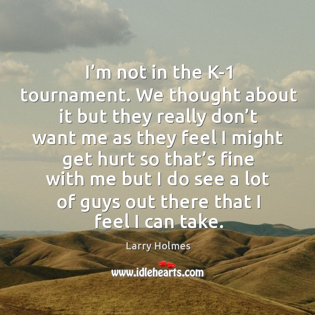 I’m not in the k-1 tournament. We thought about it but they really don’t want me. Larry Holmes Picture Quote