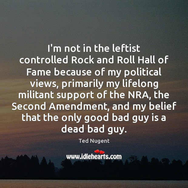 I’m not in the leftist controlled Rock and Roll Hall of Fame Ted Nugent Picture Quote