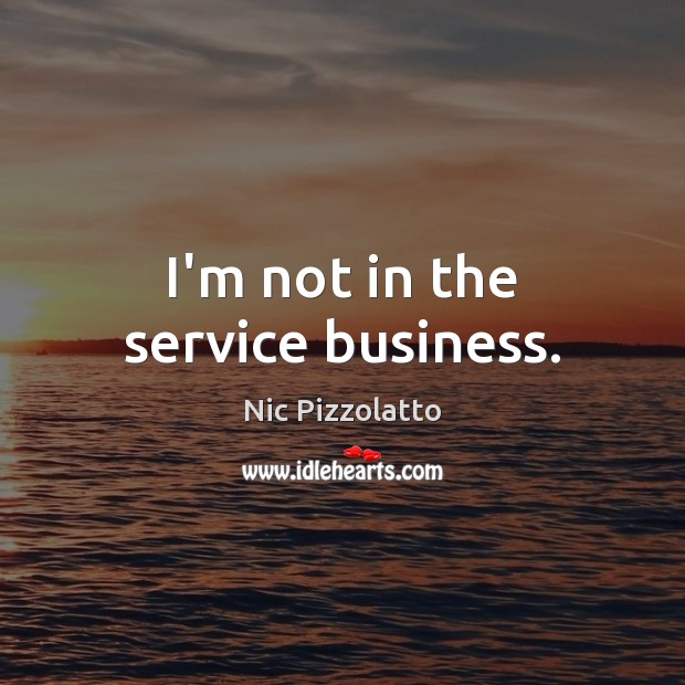 I’m not in the service business. Nic Pizzolatto Picture Quote