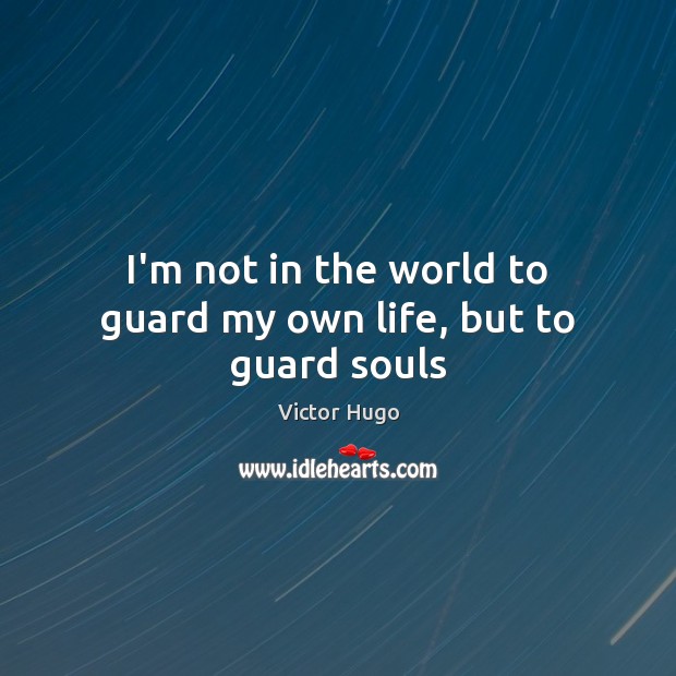 I’m not in the world to guard my own life, but to guard souls Victor Hugo Picture Quote