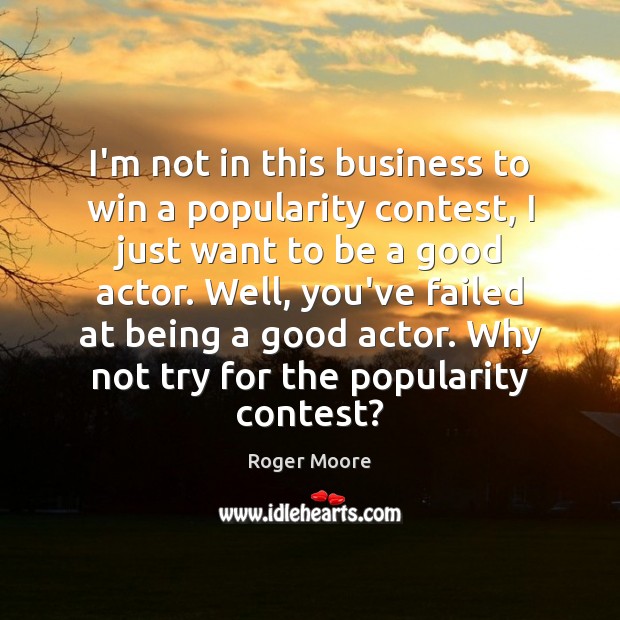 I’m not in this business to win a popularity contest, I just Roger Moore Picture Quote