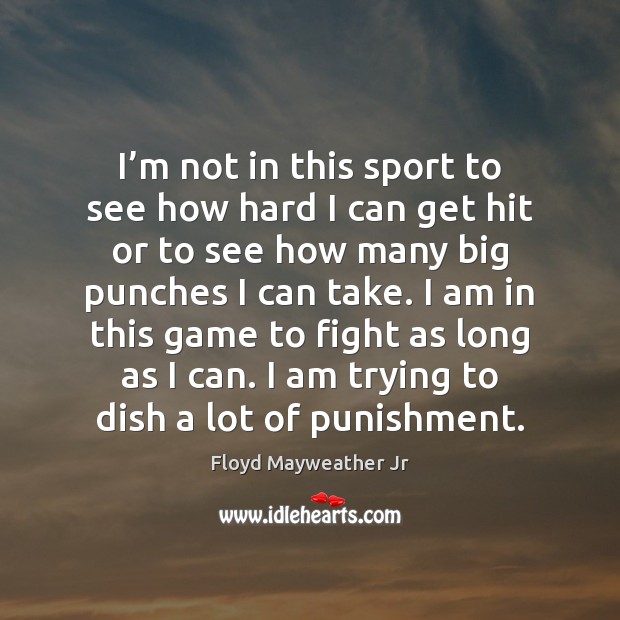 I’m not in this sport to see how hard I can Floyd Mayweather Jr Picture Quote