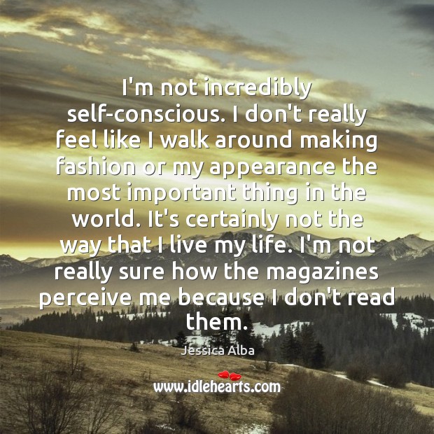 I’m not incredibly self-conscious. I don’t really feel like I walk around Jessica Alba Picture Quote