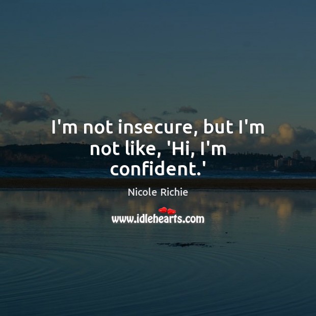 I’m not insecure, but I’m not like, ‘Hi, I’m confident.’ Nicole Richie Picture Quote