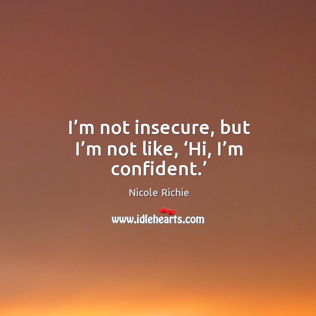 I’m not insecure, but I’m not like, ‘hi, I’m confident.’ Nicole Richie Picture Quote