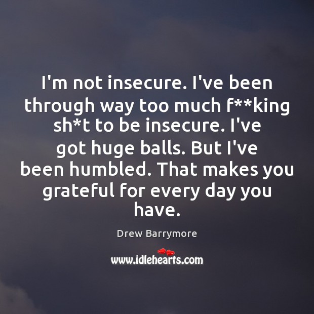 I’m not insecure. I’ve been through way too much f**king sh* Drew Barrymore Picture Quote