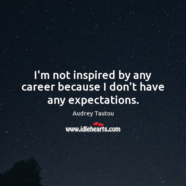 I’m not inspired by any career because I don’t have any expectations. Audrey Tautou Picture Quote