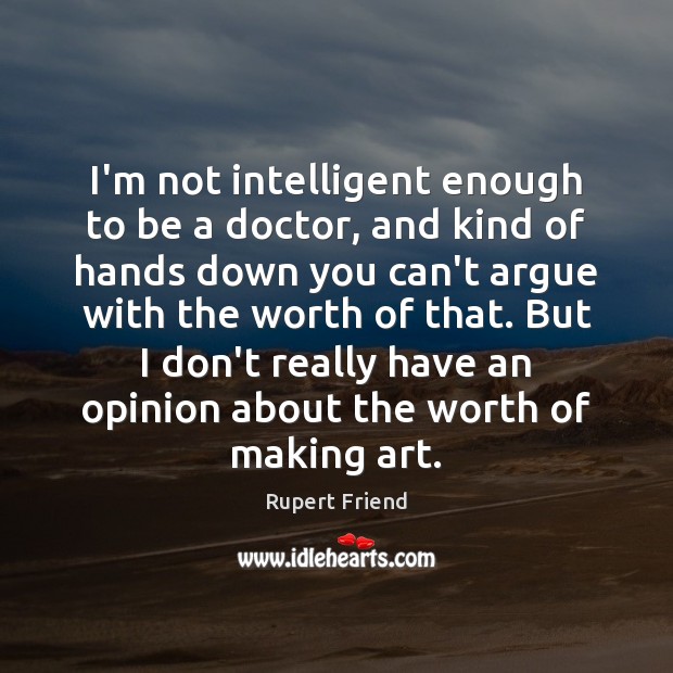I’m not intelligent enough to be a doctor, and kind of hands Rupert Friend Picture Quote