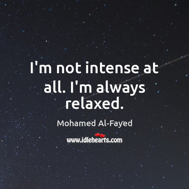 I’m not intense at all. I’m always relaxed. Mohamed Al-Fayed Picture Quote