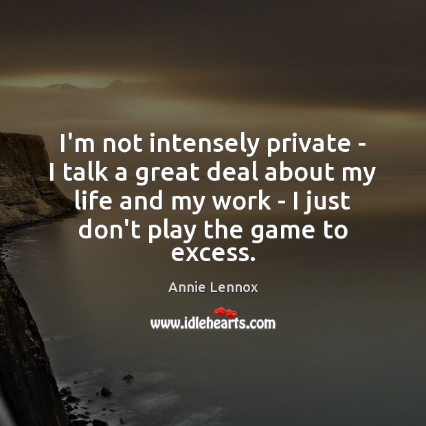 I’m not intensely private – I talk a great deal about my Annie Lennox Picture Quote