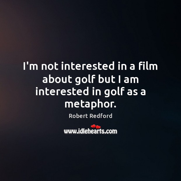 I’m not interested in a film about golf but I am interested in golf as a metaphor. Robert Redford Picture Quote