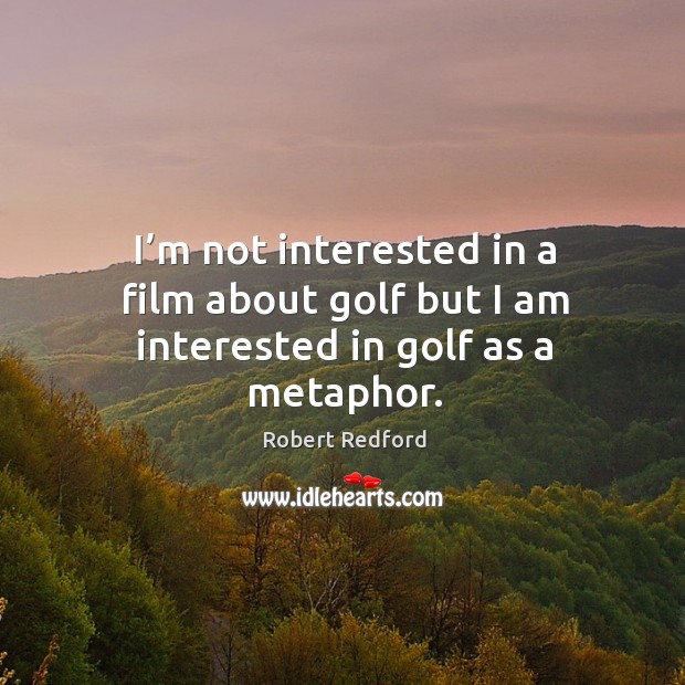 I’m not interested in a film about golf but I am interested in golf as a metaphor. Image