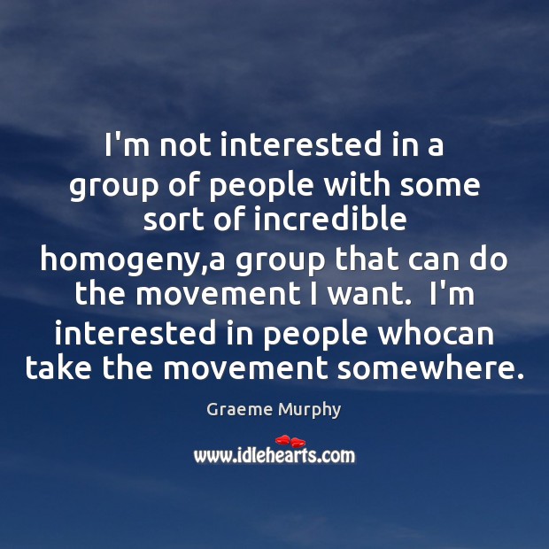 I’m not interested in a group of people with some sort of Graeme Murphy Picture Quote