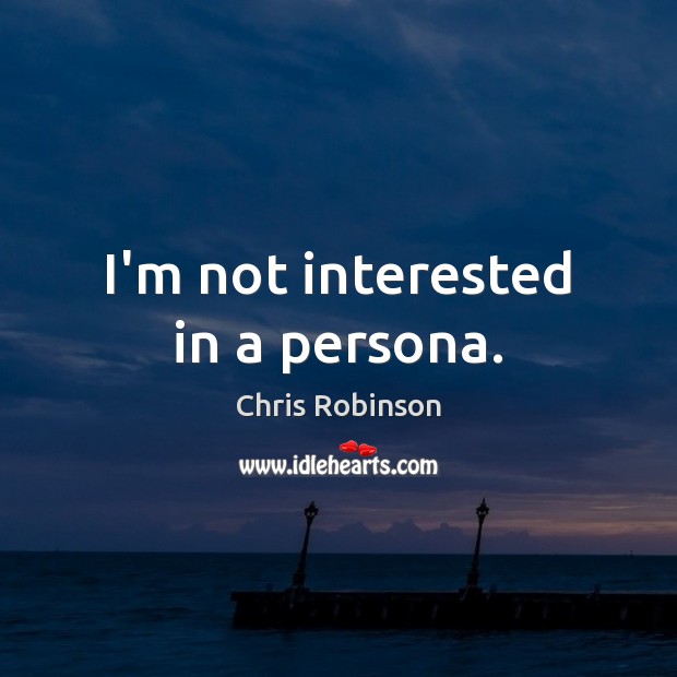 I’m not interested in a persona. Chris Robinson Picture Quote