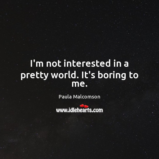 I’m not interested in a pretty world. It’s boring to me. Paula Malcomson Picture Quote