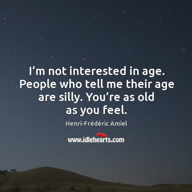 I’m not interested in age Henri-Frédéric Amiel Picture Quote
