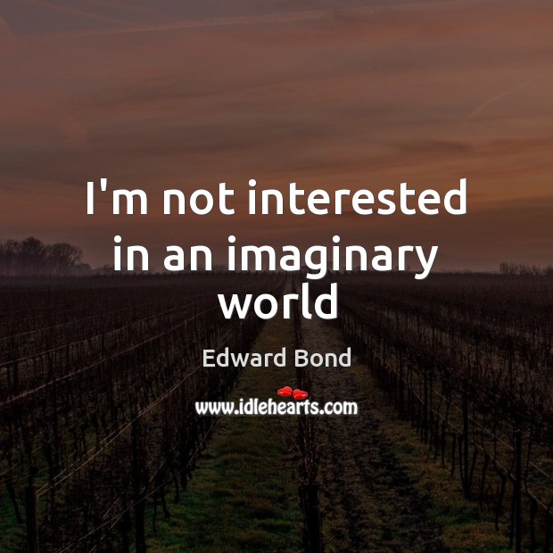 I’m not interested in an imaginary world Edward Bond Picture Quote