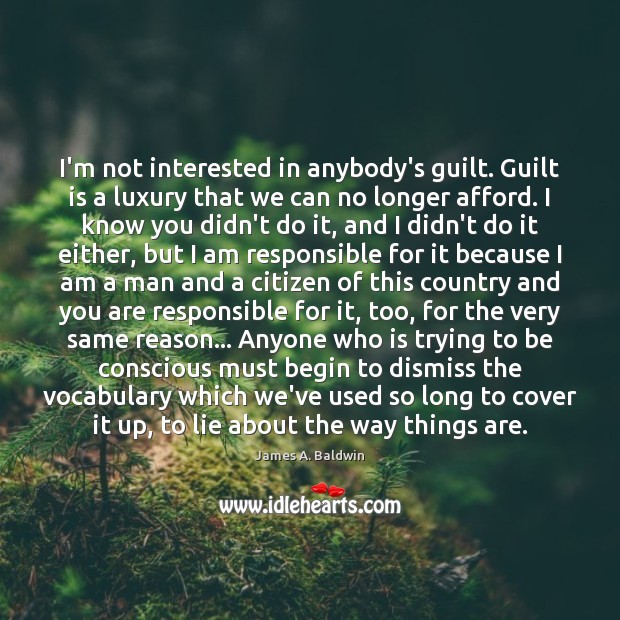 I’m not interested in anybody’s guilt. Guilt is a luxury that we Image