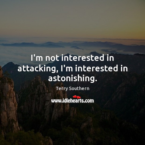 I’m not interested in attacking, I’m interested in astonishing. Terry Southern Picture Quote